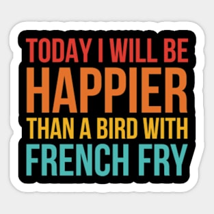 Today I Will Be Happier Than A Bird With French Fry Sticker